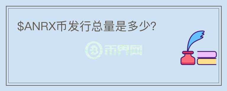 $ANRX幣發(fā)行總量是多少？