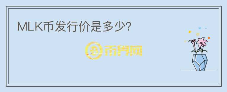MLK幣發(fā)行價是多少?