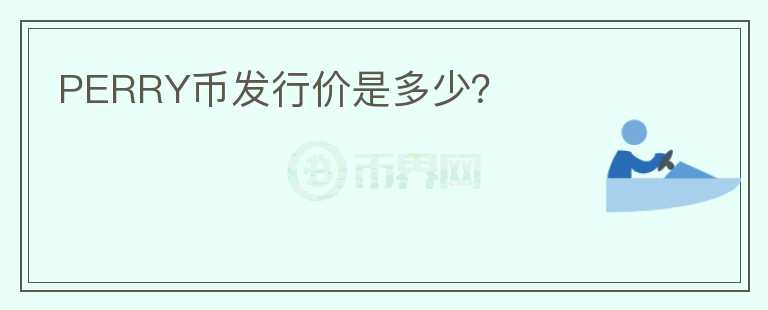 PERRY幣發(fā)行價(jià)是多少？