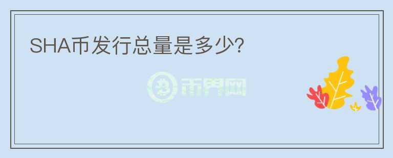 SHA幣發(fā)行總量是多少？