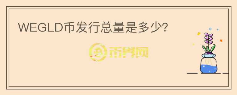 WEGLD幣發(fā)行總量是多少？