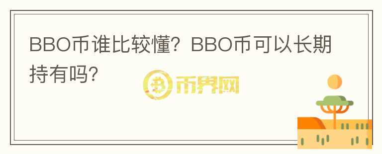BBO幣誰(shuí)比較懂？BBO幣可以長(zhǎng)期持有嗎？