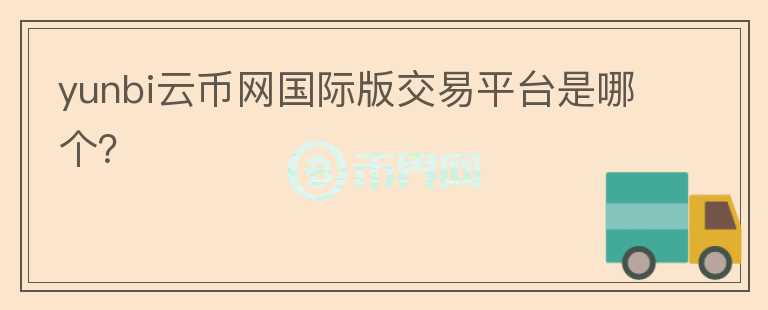 yunbi云幣網(wǎng)國際版交易平臺是哪個(gè)？