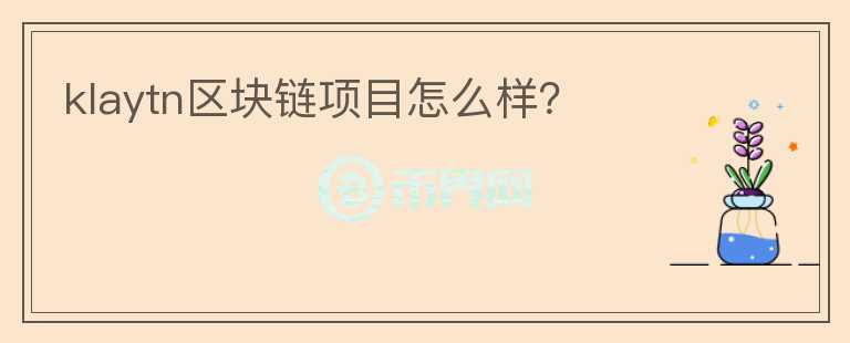 klaytn區(qū)塊鏈項(xiàng)目怎么樣？