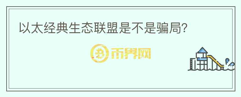 以太經(jīng)典生態(tài)聯(lián)盟是不是騙局？