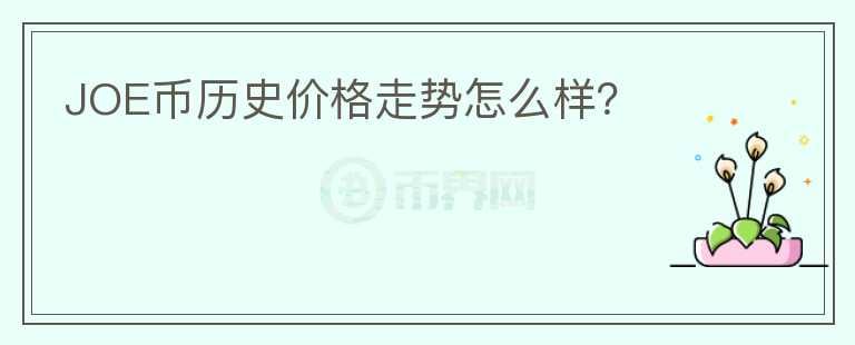 JOE幣歷史價(jià)格走勢(shì)怎么樣？