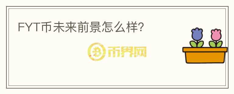 FYT幣未來(lái)前景怎么樣？