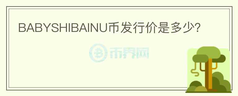 BABYSHIBAINU幣發(fā)行價(jià)是多少？