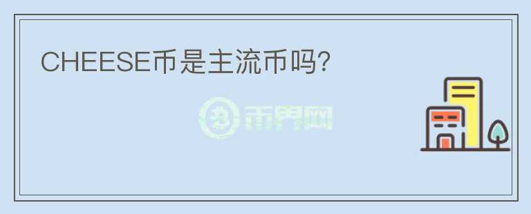 CHEESE幣是主流幣嗎？