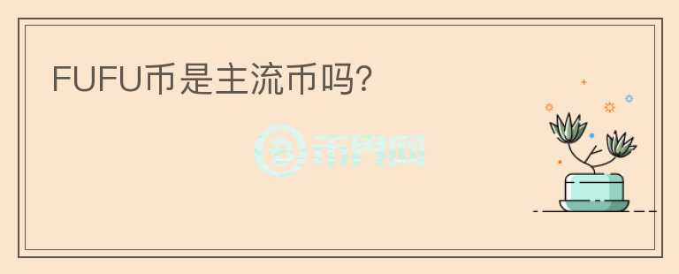 FUFU幣是主流幣嗎？