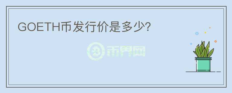 GOETH幣發(fā)行價是多少？