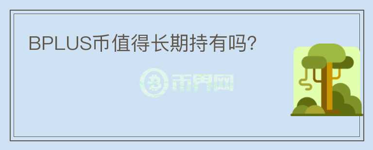 BPLUS幣值得長(zhǎng)期持有嗎？