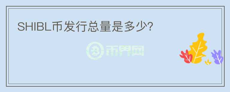 SHIBL幣發(fā)行總量是多少？