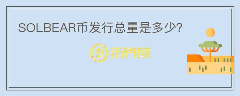 SOLBEAR幣發(fā)行總量是多少？