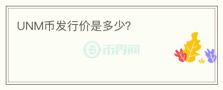 UNM幣發(fā)行價(jià)是多少？