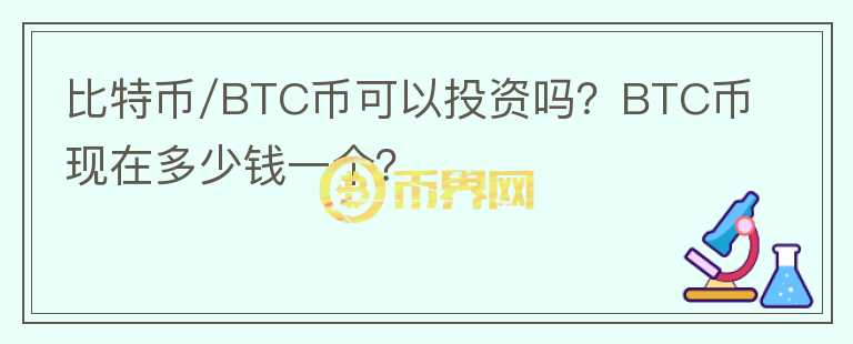 比特幣/BTC幣可以投資嗎？BTC幣現(xiàn)在多少錢一個(gè)？