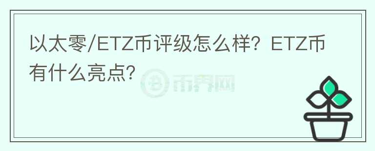 以太零/ETZ幣評(píng)級(jí)怎么樣？ETZ幣有什么亮點(diǎn)？