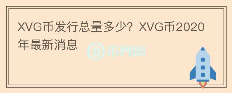 XVG幣發(fā)行總量多少？XVG幣2020年最新消息