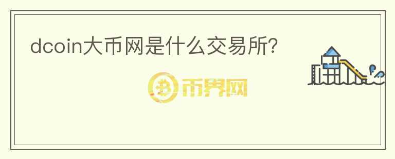 dcoin大幣網(wǎng)是什么交易所？