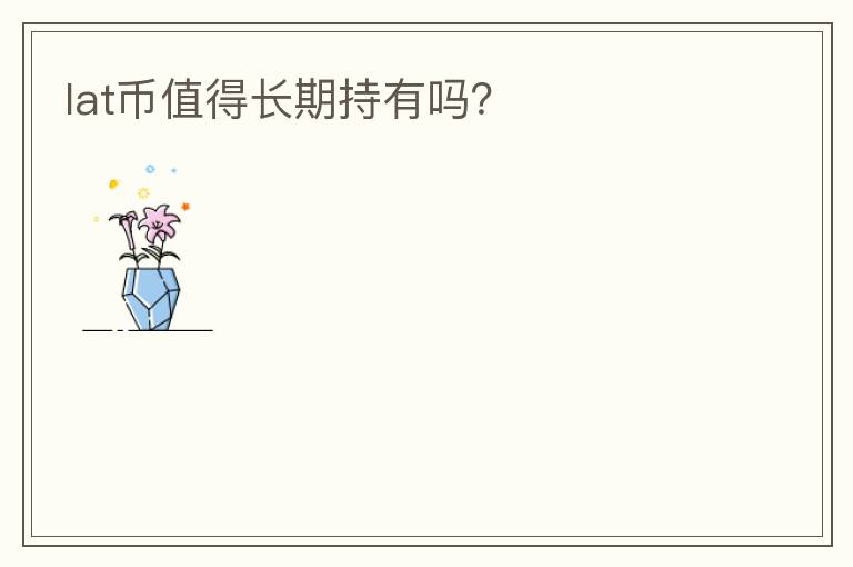 lat幣值得長期持有嗎？