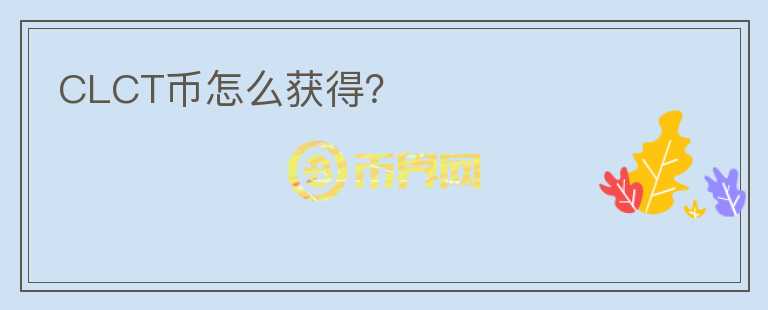 CLCT幣怎么獲得？