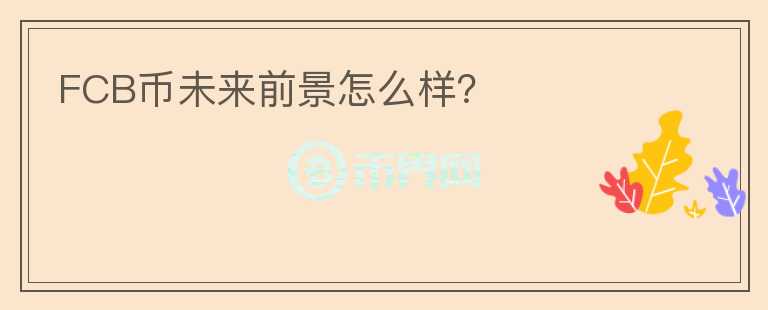 FCB幣未來(lái)前景怎么樣？