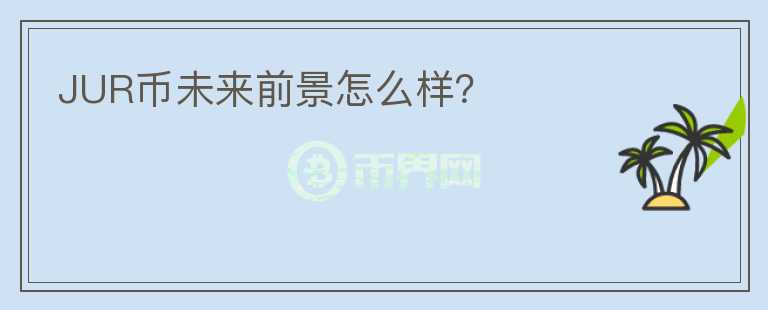 JUR幣未來前景怎么樣？