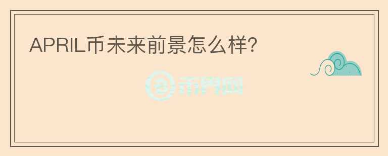 APRIL幣未來(lái)前景怎么樣？