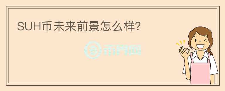 SUH幣未來前景怎么樣？