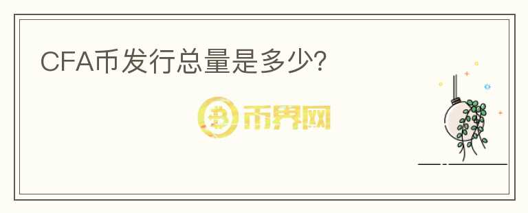 CFA幣發(fā)行總量是多少？