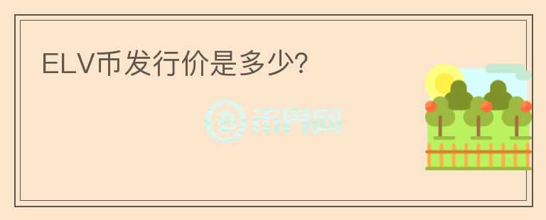 ELV幣發(fā)行價是多少？