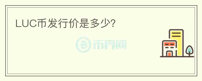LUC幣發(fā)行價是多少？