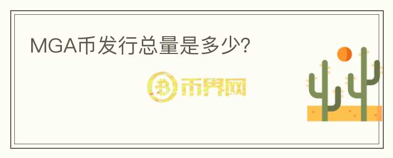 MGA幣發(fā)行總量是多少？