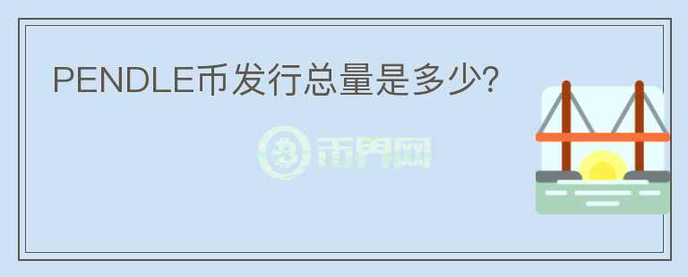 PENDLE幣發(fā)行總量是多少？