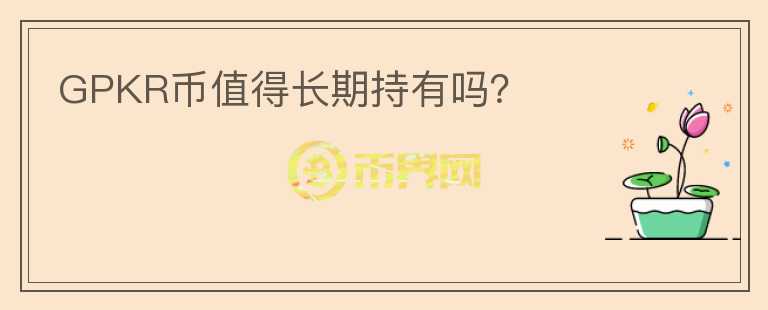 GPKR幣值得長期持有嗎？