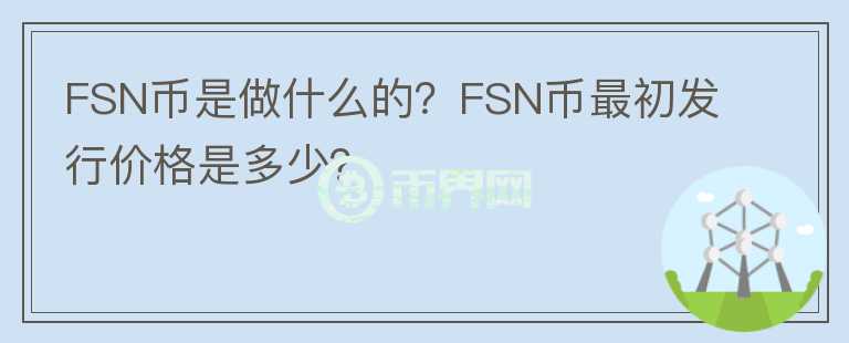FSN幣是做什么的？FSN幣最初發(fā)行價(jià)格是多少？