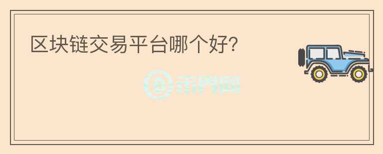 區(qū)塊鏈交易平臺哪個好？
