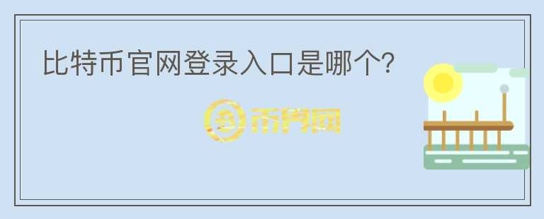 比特幣官網(wǎng)登錄入口是哪個(gè)？