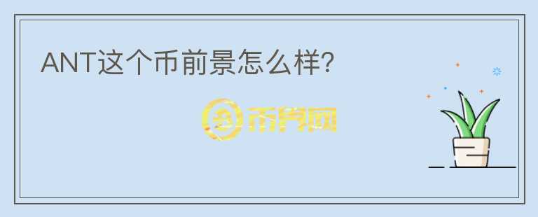 ANT這個幣前景怎么樣？