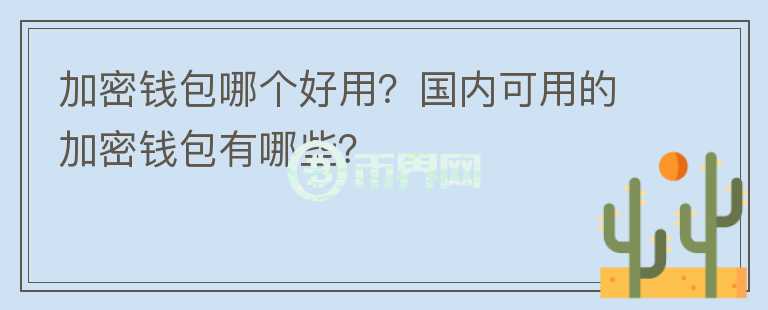 加密錢包哪個好用？國內(nèi)可用的加密錢包有哪些？