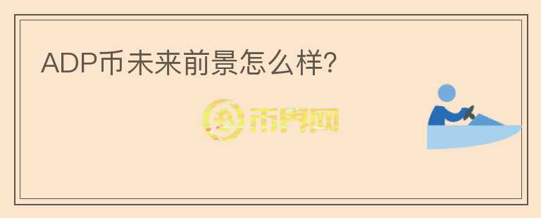ADP幣未來前景怎么樣？