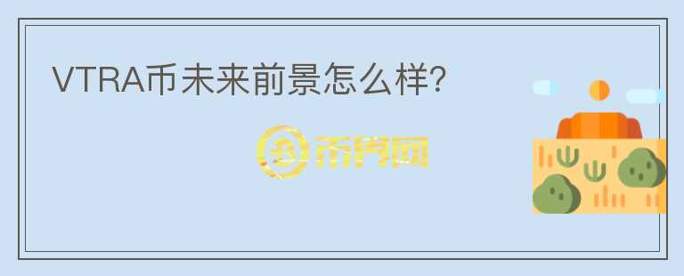 VTRA幣未來前景怎么樣？