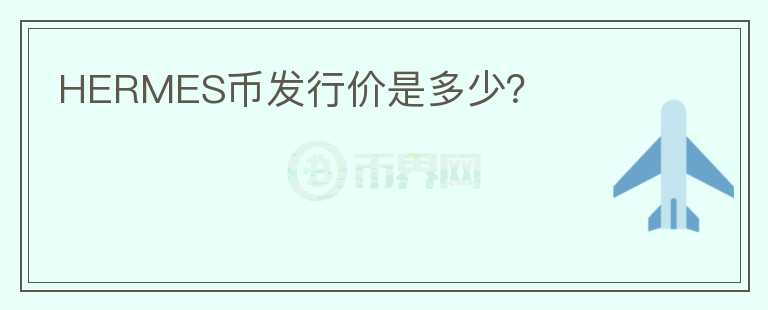 HERMES幣發(fā)行價(jià)是多少？