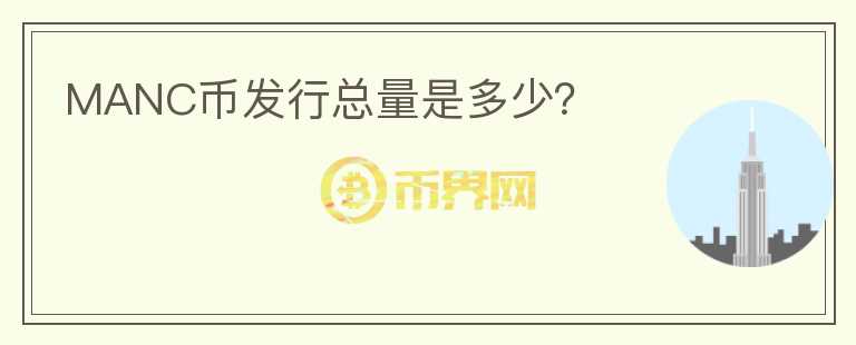 MANC幣發(fā)行總量是多少？
