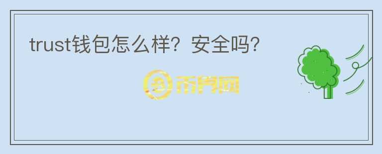 trust錢包怎么樣？安全嗎？