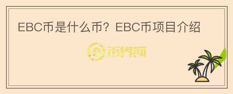 EBC幣是什么幣？EBC幣項(xiàng)目介紹