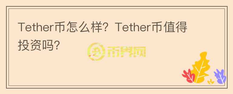 Tether幣怎么樣？Tether幣值得投資嗎？