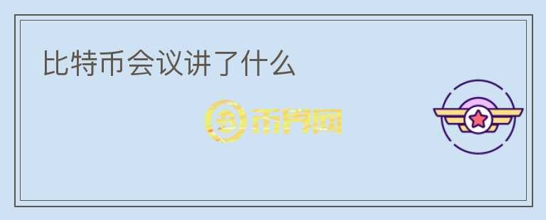 比特幣會(huì)議講了什么