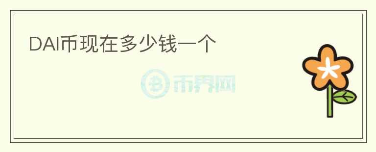 DAI幣現(xiàn)在多少錢一個(gè)