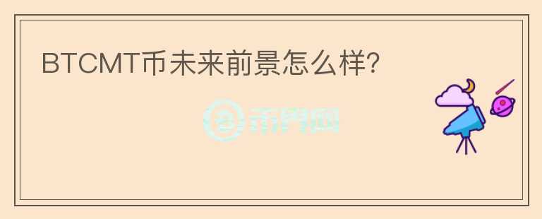 BTCMT幣未來前景怎么樣？